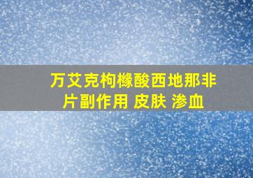 万艾克枸橼酸西地那非片副作用 皮肤 渗血